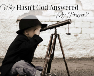 Why Hasn’t God Answered My Prayer?