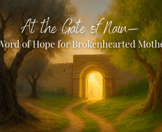 At the Gate of Nain: A Word of Hope for Brokenhearted Mothers